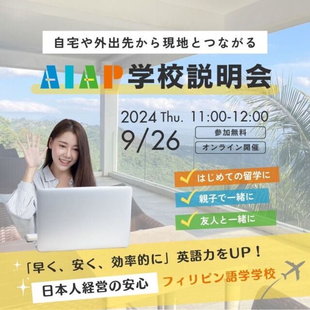 9月26日㈭オンライン学校説明会を開催いたします！現地の雰囲気を味わいながら自宅や外出先からお気軽にご参加いただけます！
留学経験をお持ちでない方も大歓迎です！AIAPは日本人経営の安心安全なフィリピン語学学校です。フレキシブルな学びで、フィリピンでの生活を楽しみながら英語学習に取り組める環境を提供いたします。
是非ご参加お待ちしております！